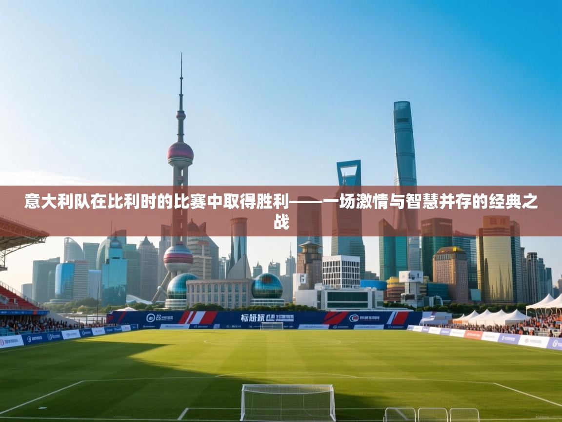 意大利队在比利时的比赛中取得胜利——一场激情与智慧并存的经典之战  第1张