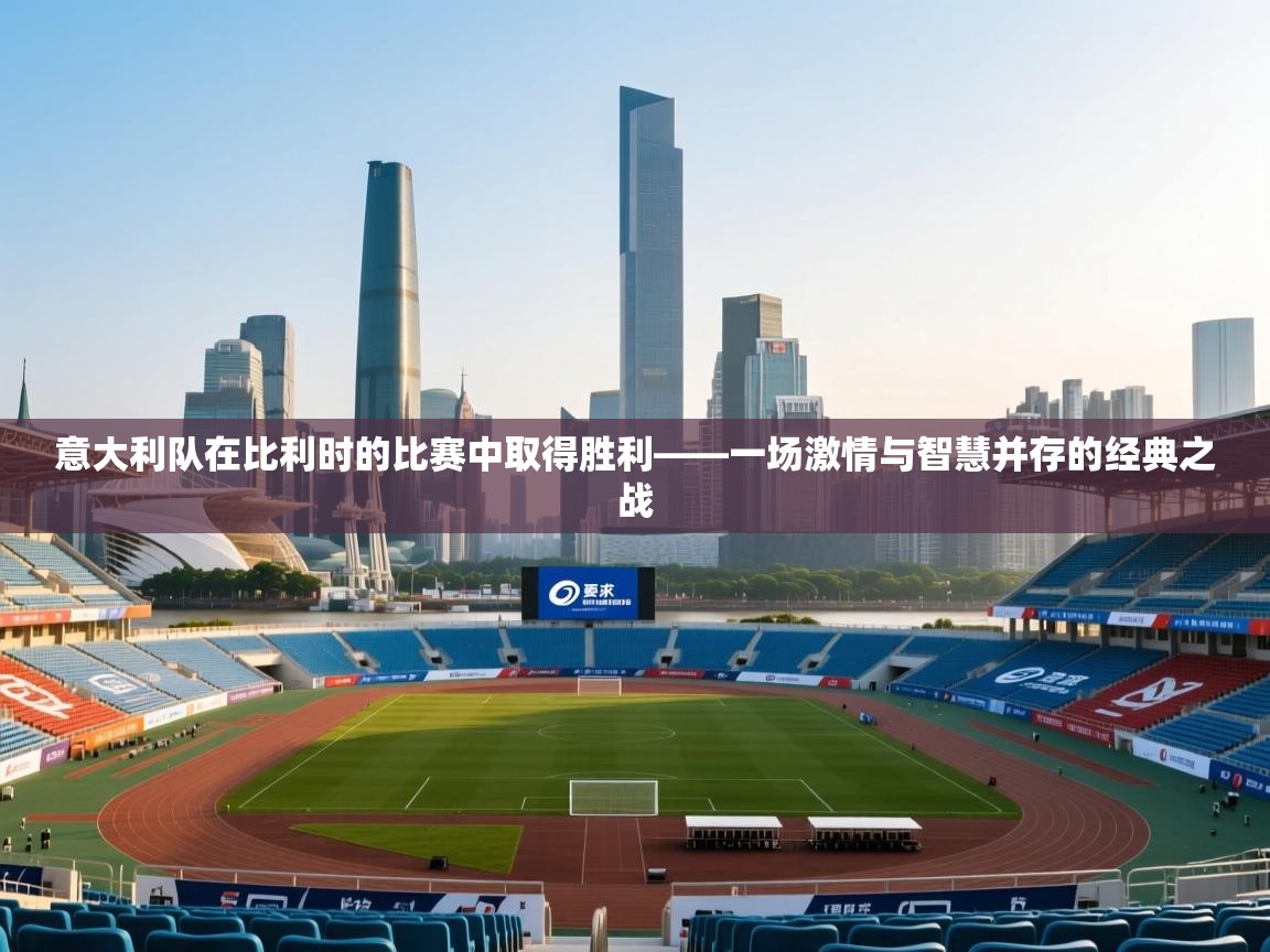 意大利队在比利时的比赛中取得胜利——一场激情与智慧并存的经典之战  第2张