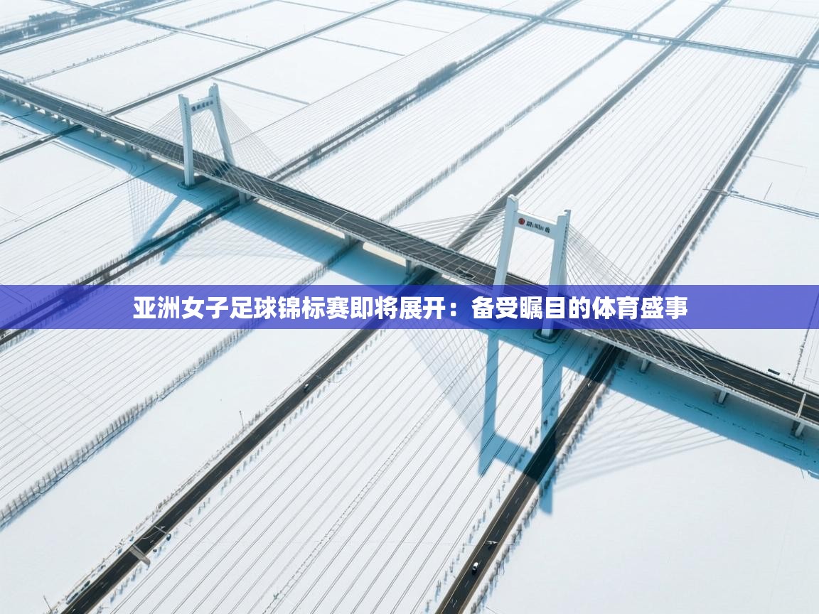 亚洲女子足球锦标赛即将展开：备受瞩目的体育盛事  第1张