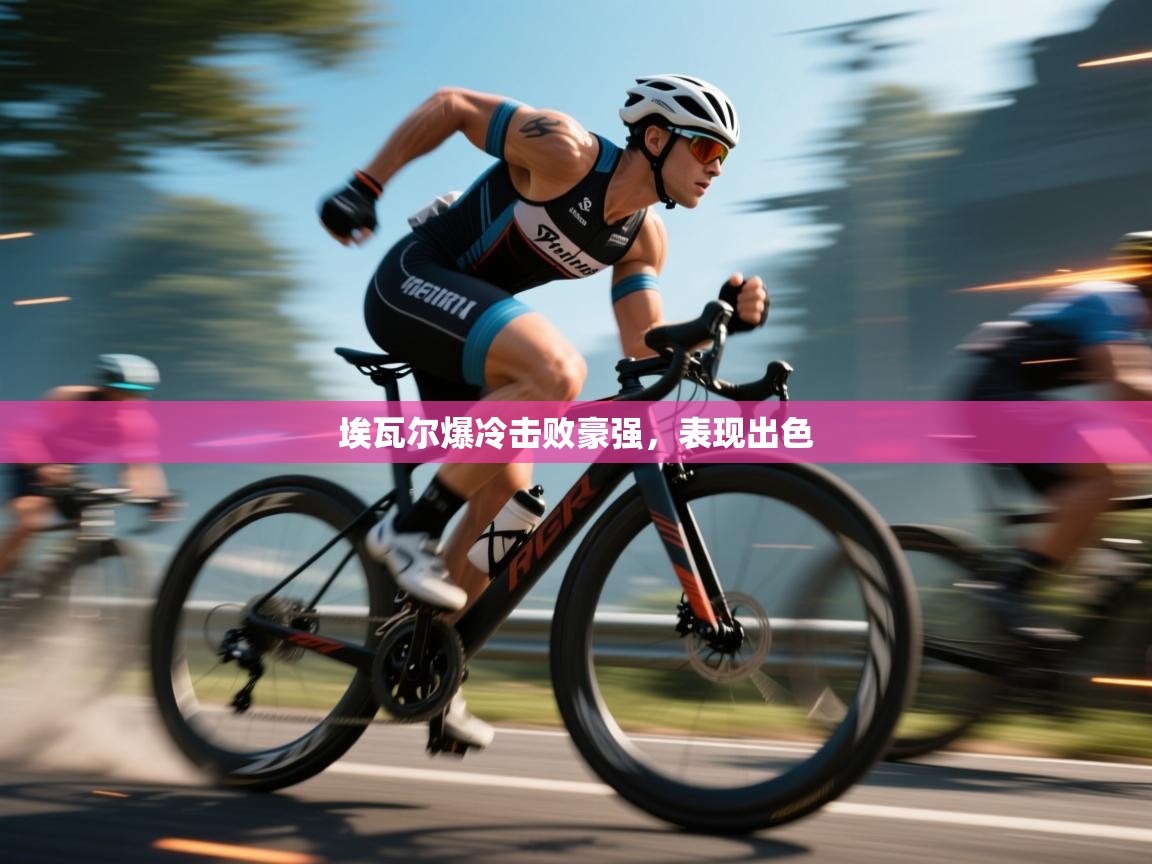 埃瓦尔爆冷击败豪强，表现出色