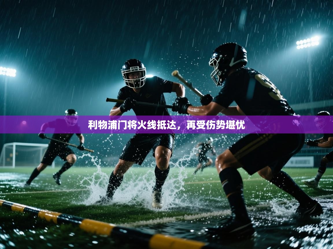 利物浦门将火线抵达，再受伤势堪忧