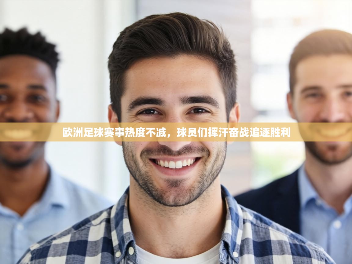 欧洲足球赛事热度不减，球员们挥汗奋战追逐胜利